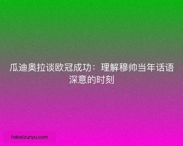 瓜迪奥拉谈欧冠成功：理解穆帅当年话语深意的时刻