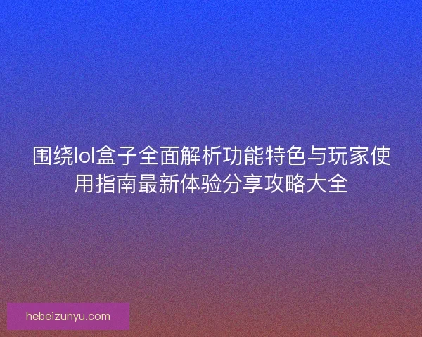 围绕lol盒子全面解析功能特色与玩家使用指南最新体验分享攻略大全